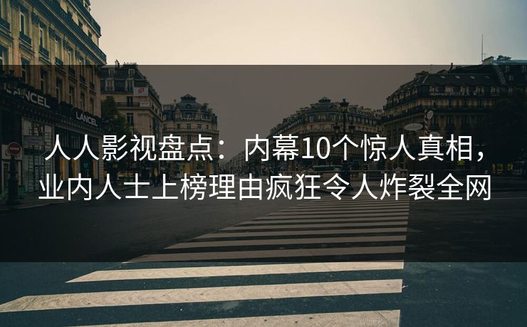 人人影视盘点：内幕10个惊人真相，业内人士上榜理由疯狂令人炸裂全网
