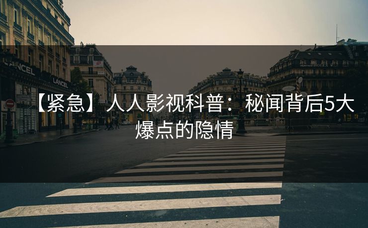 【紧急】人人影视科普：秘闻背后5大爆点的隐情