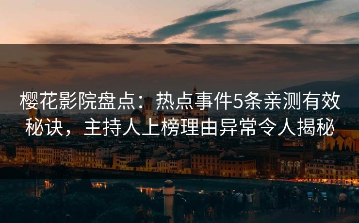 樱花影院盘点：热点事件5条亲测有效秘诀，主持人上榜理由异常令人揭秘