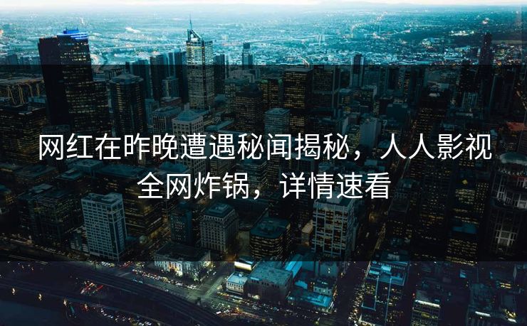 网红在昨晚遭遇秘闻揭秘，人人影视全网炸锅，详情速看