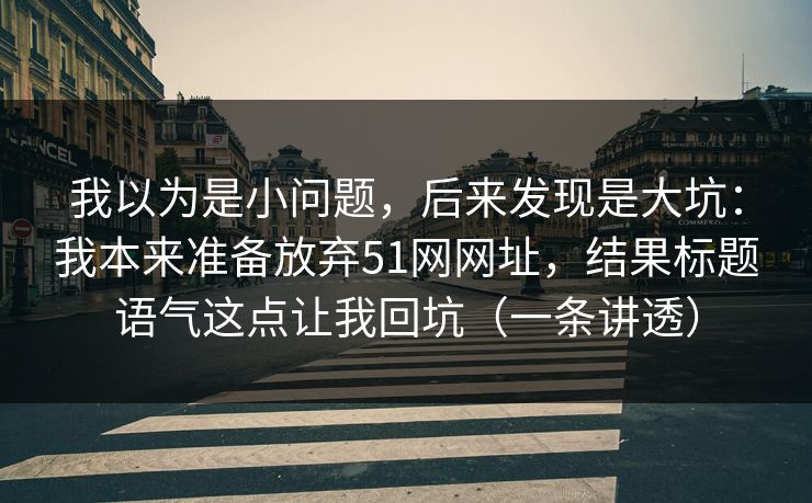 我以为是小问题，后来发现是大坑：我本来准备放弃51网网址，结果标题语气这点让我回坑（一条讲透）
